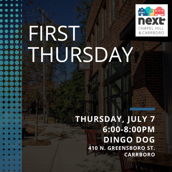 a graphic containing an image of the exterior of Dingo Dog in Carrboro and the NEXT logo, and the following text: "First Thursday. Thursday, July 7. 5:00-6:00 PM. Dingo Dog. 410 N. Greensboro St. Carrboro."